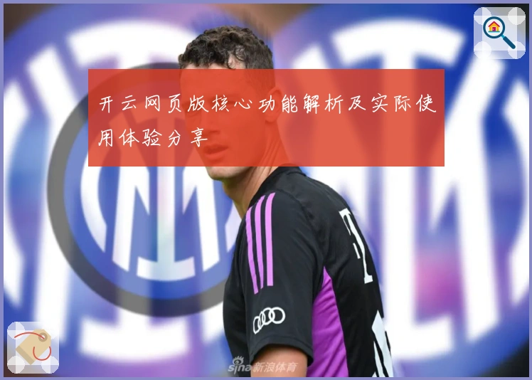 开云网页版核心功能解析及实际使用体验分享