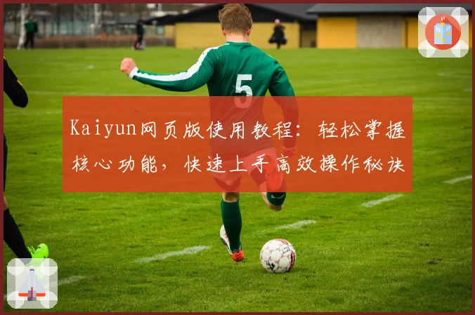 Kaiyun网页版使用教程:轻松掌握核心功能,快速上手高效操作秘诀!