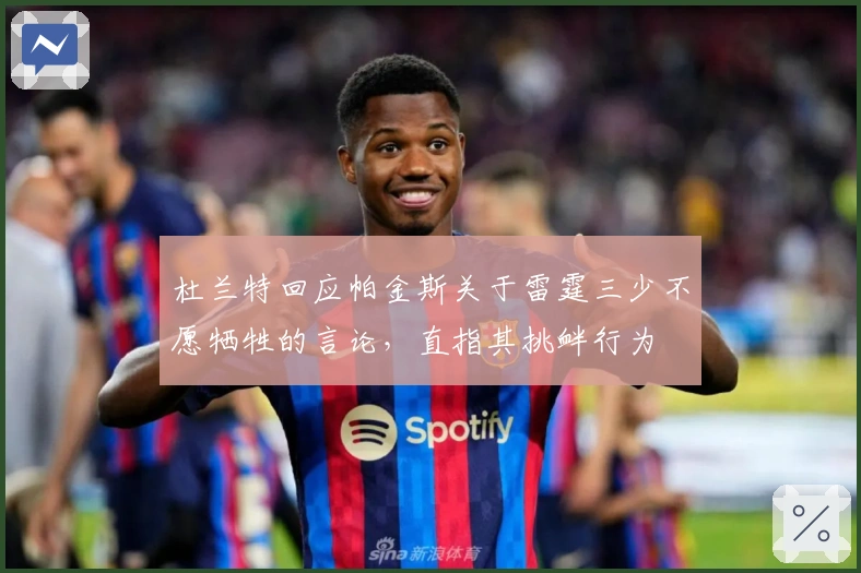 杜兰特回应帕金斯关于雷霆三少不愿牺牲的言论，直指其挑衅行为