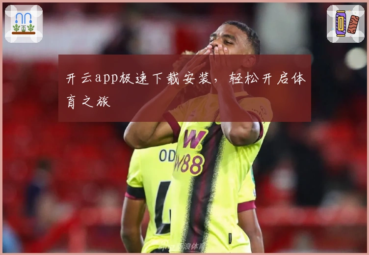开云app极速下载安装,轻松开启体育之旅
