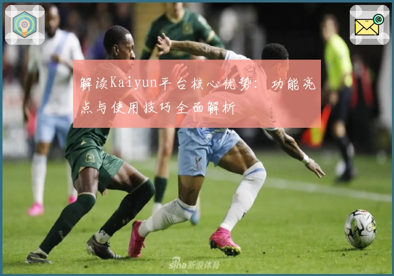 解读Kaiyun平台核心优势：功能亮点与使用技巧全面解析