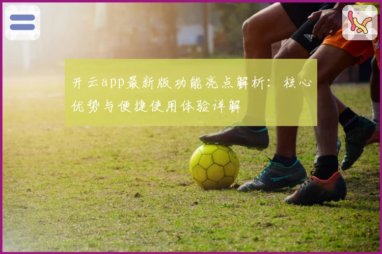开云app最新版功能亮点解析:核心优势与便捷使用体验详解