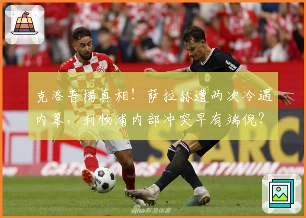 克洛普揭真相！萨拉赫遭两次冷遇内幕，利物浦内部冲突早有端倪？