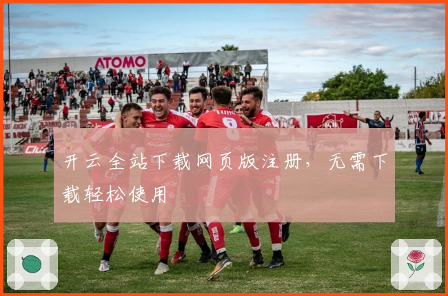 开云全站下载网页版注册，无需下载轻松使用