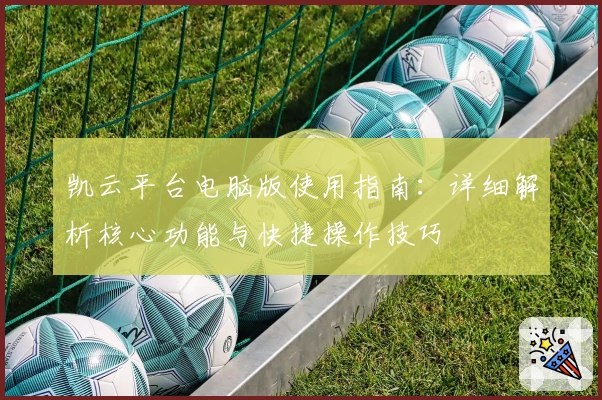 凯云平台电脑版使用指南：详细解析核心功能与快捷操作技巧