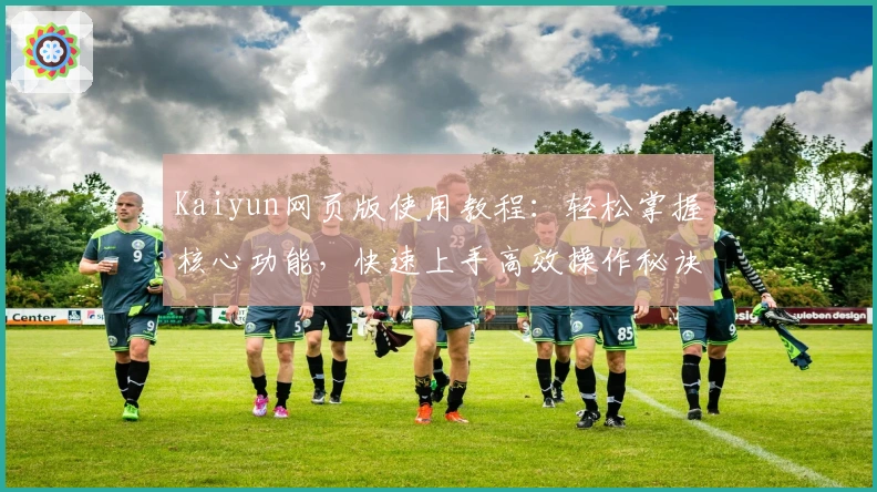 Kaiyun网页版使用教程：轻松掌握核心功能，快速上手高效操作秘诀！