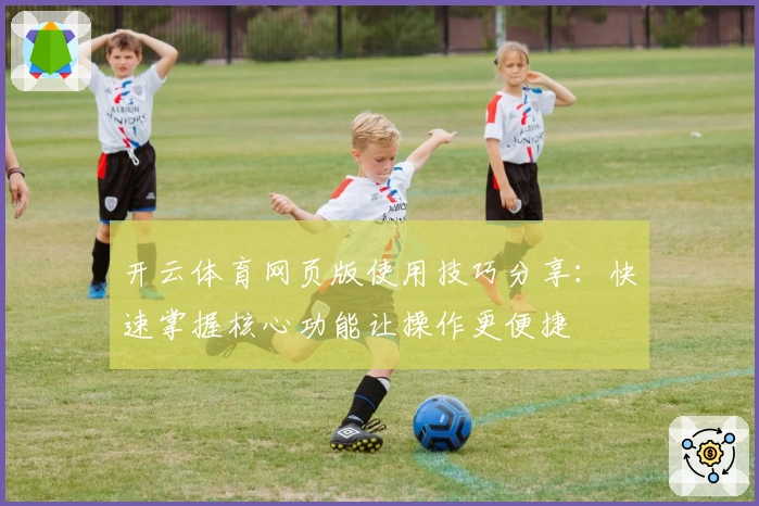 开云体育网页版使用技巧分享：快速掌握核心功能让操作更便捷