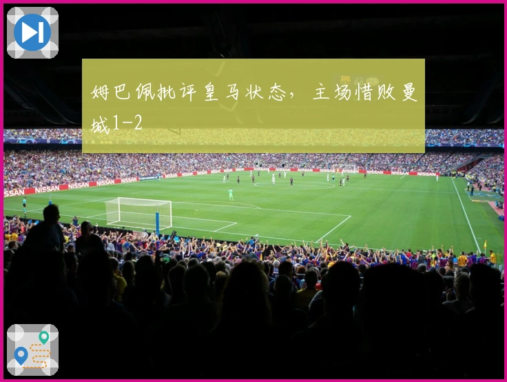 姆巴佩批评皇马状态，主场惜败曼城1-2