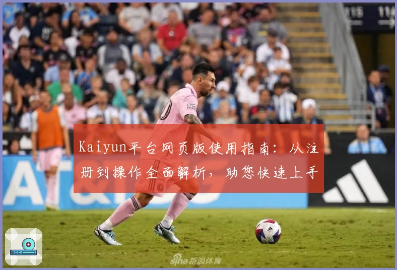 Kaiyun平台网页版使用指南：从注册到操作全面解析，助您快速上手