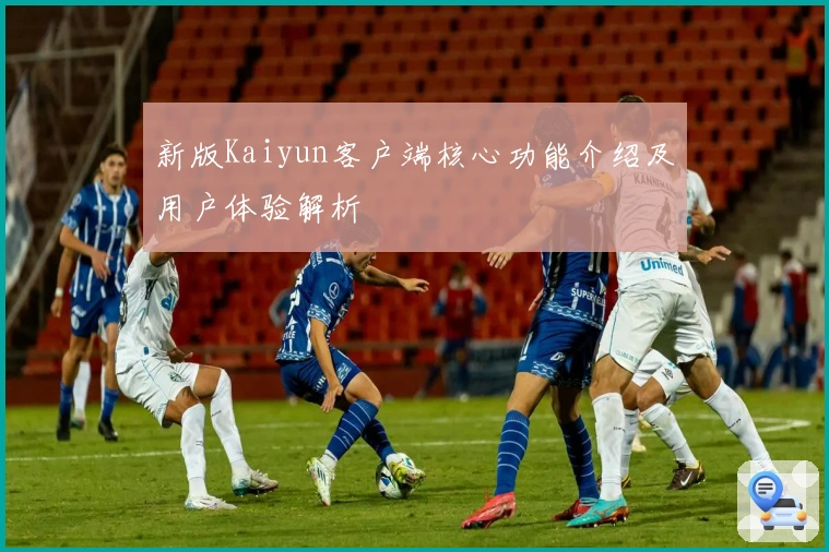 新版Kaiyun客户端核心功能介绍及用户体验解析