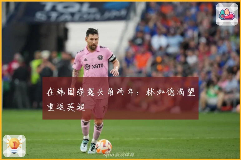 在韩国崭露头角两年，林加德渴望重返英超