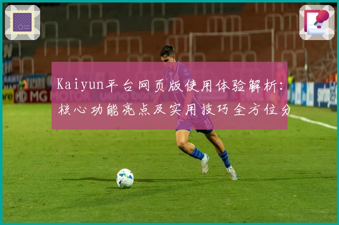 Kaiyun平台网页版使用体验解析：核心功能亮点及实用技巧全方位分享