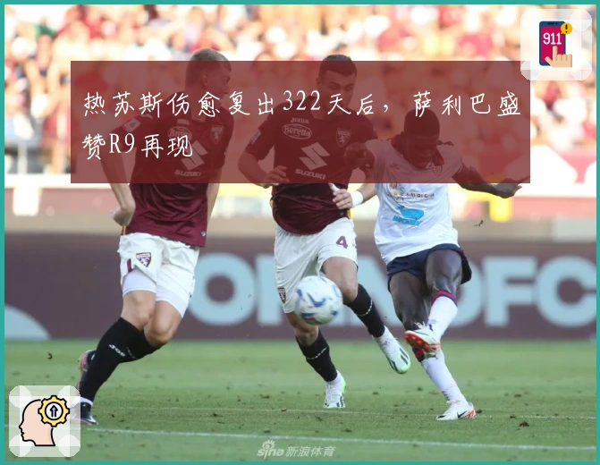 热苏斯伤愈复出322天后，萨利巴盛赞R9再现