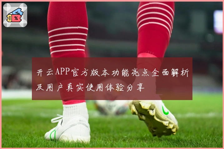 开云APP官方版本功能亮点全面解析及用户真实使用体验分享