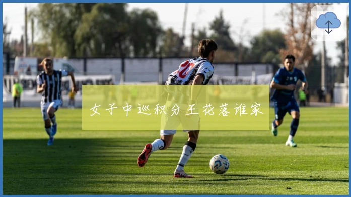 女子中巡积分王花落谁家