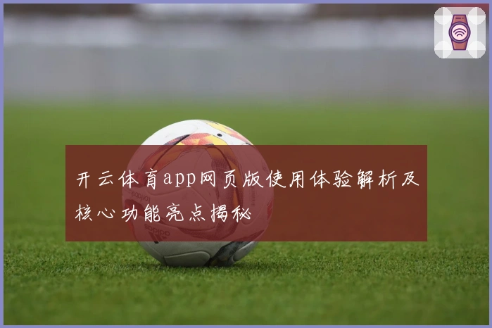 开云体育app网页版使用体验解析及核心功能亮点揭秘