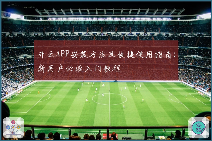 开云APP安装方法及快捷使用指南：新用户必读入门教程