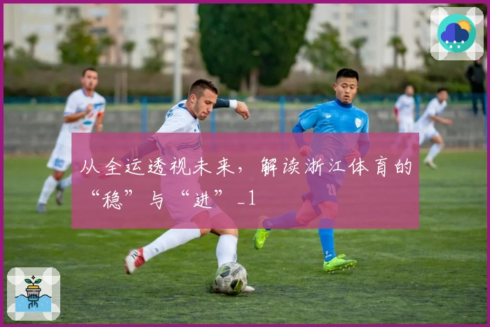 从全运透视未来，解读浙江体育的“稳”与“进”_1