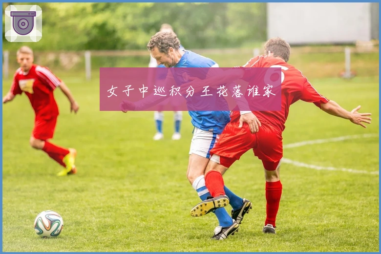 女子中巡积分王花落谁家