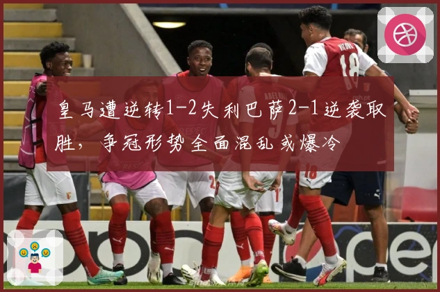 皇马遭逆转1-2失利巴萨2-1逆袭取胜，争冠形势全面混乱或爆冷