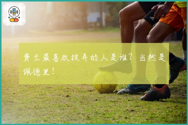 费兰最喜欢捉弄的人是谁？当然是佩德里！