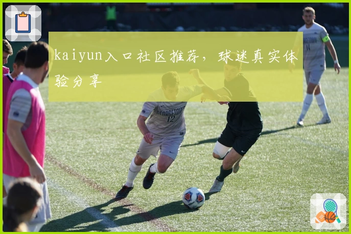 kaiyun入口社区推荐，球迷真实体验分享
