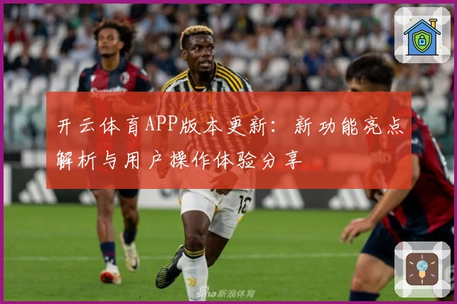 开云体育APP版本更新：新功能亮点解析与用户操作体验分享