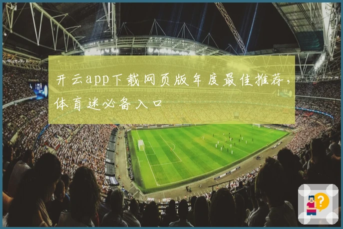 开云app下载网页版年度最佳推荐，体育迷必备入口
