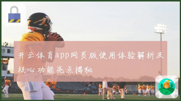 开云体育app网页版使用体验解析及核心功能亮点揭秘