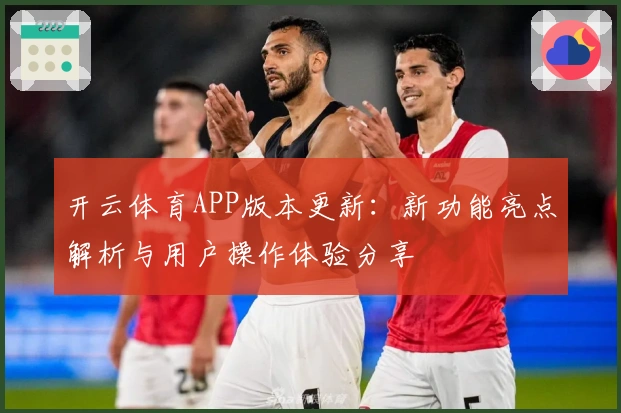 开云体育APP版本更新：新功能亮点解析与用户操作体验分享