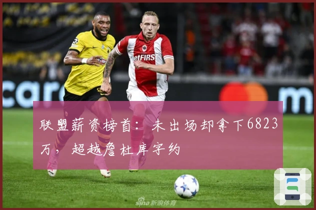 联盟薪资榜首：未出场却拿下6823万，超越詹杜库字约