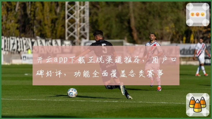 开云app下载正规渠道推荐,用户口碑好评,功能全面覆盖各类赛事