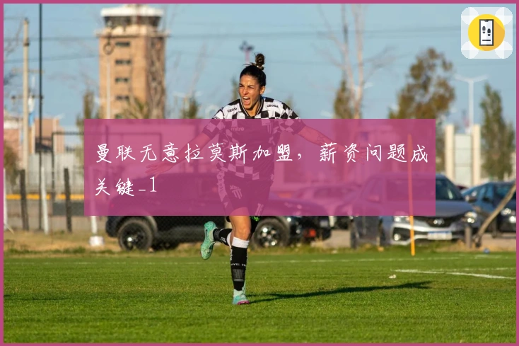 曼联无意拉莫斯加盟，薪资问题成关键_1