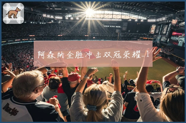 阿森纳全胜冲击双冠荣耀_1