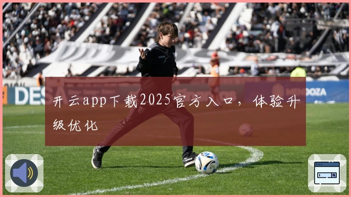 开云app下载2025官方入口，体验升级优化