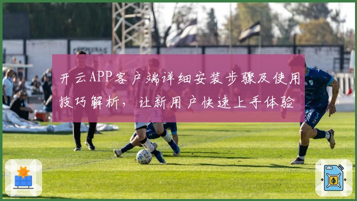 开云APP客户端详细安装步骤及使用技巧解析,让新用户快速上手体验