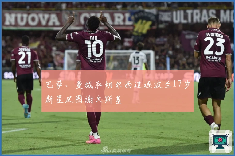 巴萨、曼城和切尔西追逐波兰17岁新星皮图谢夫斯基