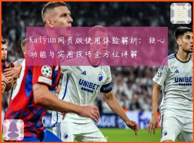 Kaiyun网页版使用体验解析：核心功能与实用技巧全方位详解