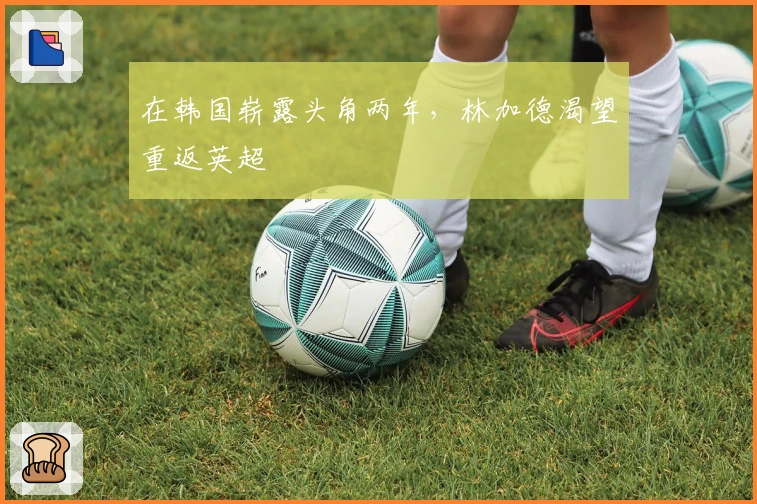 在韩国崭露头角两年，林加德渴望重返英超