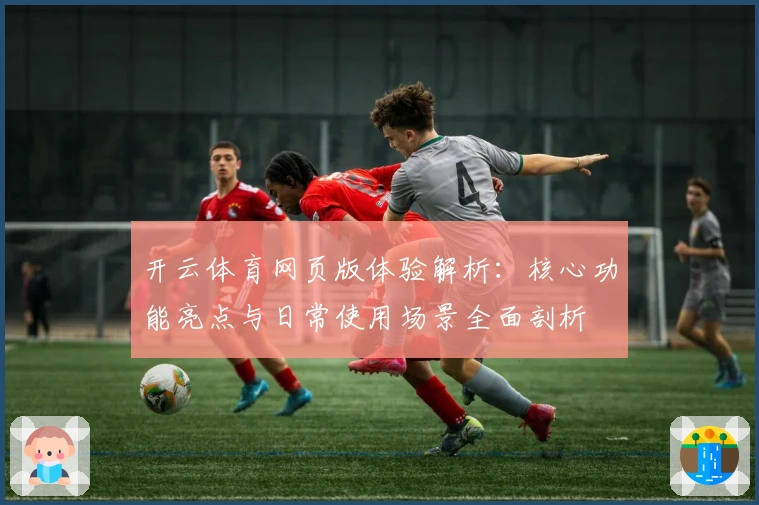 开云体育网页版体验解析：核心功能亮点与日常使用场景全面剖析