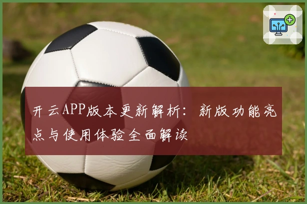 开云APP版本更新解析：新版功能亮点与使用体验全面解读